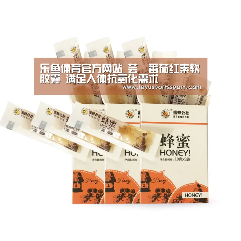 乐鱼体育官方网站_芸璟番茄红素软胶囊 满足人体抗氧化需求(图4)