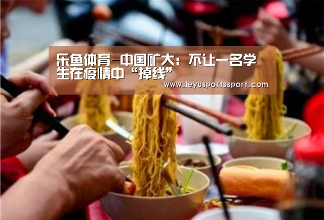 乐鱼体育-中国矿大：不让一名学生在疫情中“掉线”(图2)
