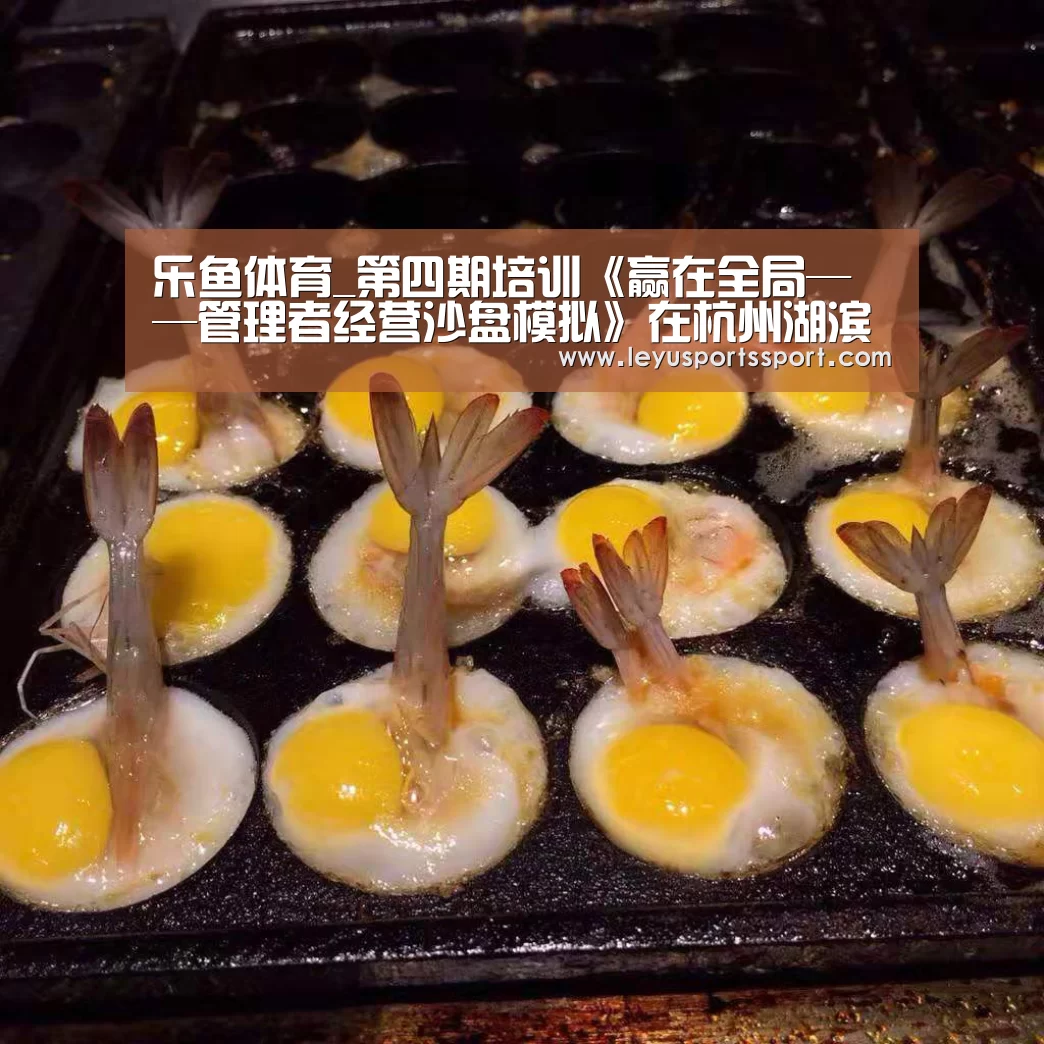 乐鱼体育_第四期培训《赢在全局——管理者经营沙盘模拟》在杭州湖滨银泰in77举行(图4) 乐鱼体育