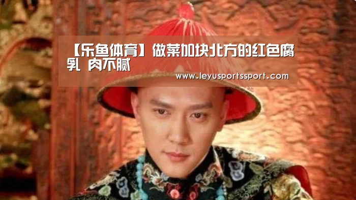 【乐鱼体育】做菜加块北方的红色腐乳 肉不